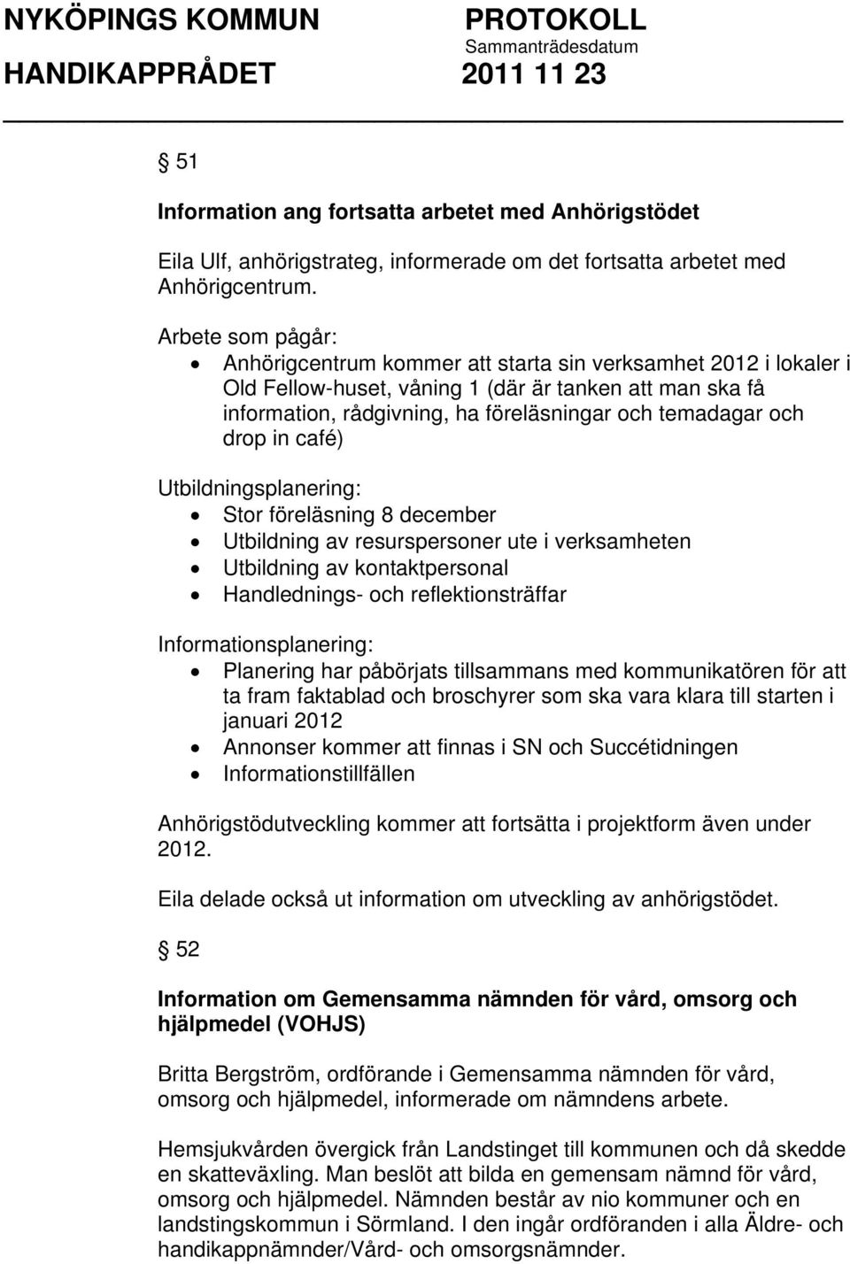 drop in café) Utbildningsplanering: Stor föreläsning 8 december Utbildning av resurspersoner ute i verksamheten Utbildning av kontaktpersonal Handlednings- och reflektionsträffar