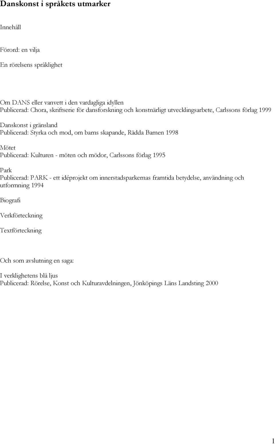 Publicerad: Kulturen - möten och mödor, Carlssons förlag 1995 Park Publicerad: PARK - ett idéprojekt om innerstadsparkernas framtida betydelse, användning och utformning