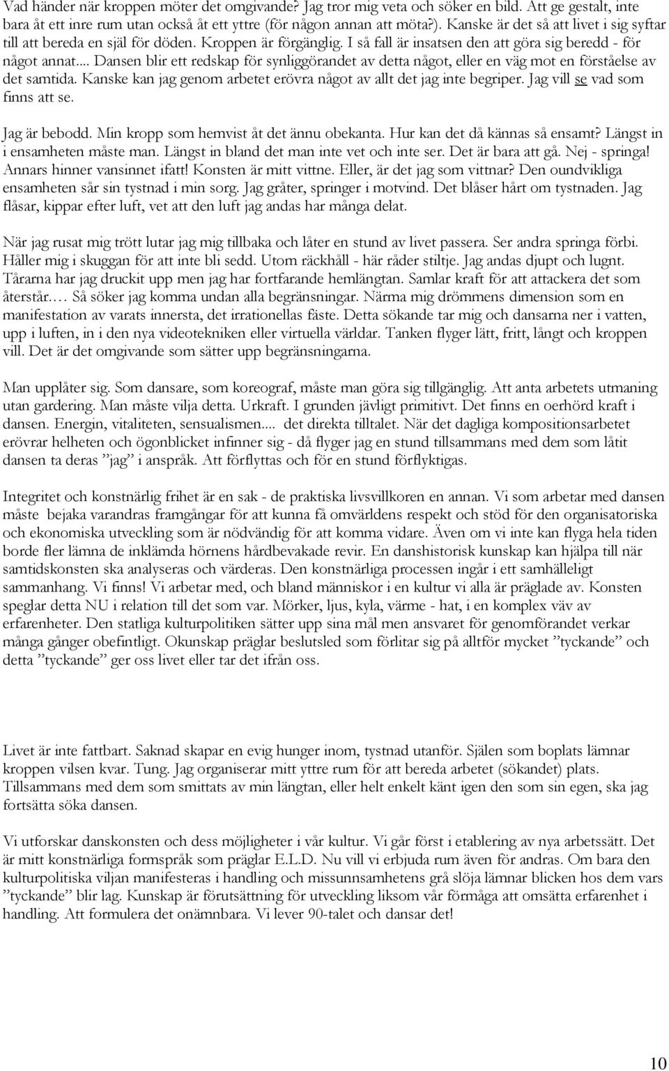 .. Dansen blir ett redskap för synliggörandet av detta något, eller en väg mot en förståelse av det samtida. Kanske kan jag genom arbetet erövra något av allt det jag inte begriper.