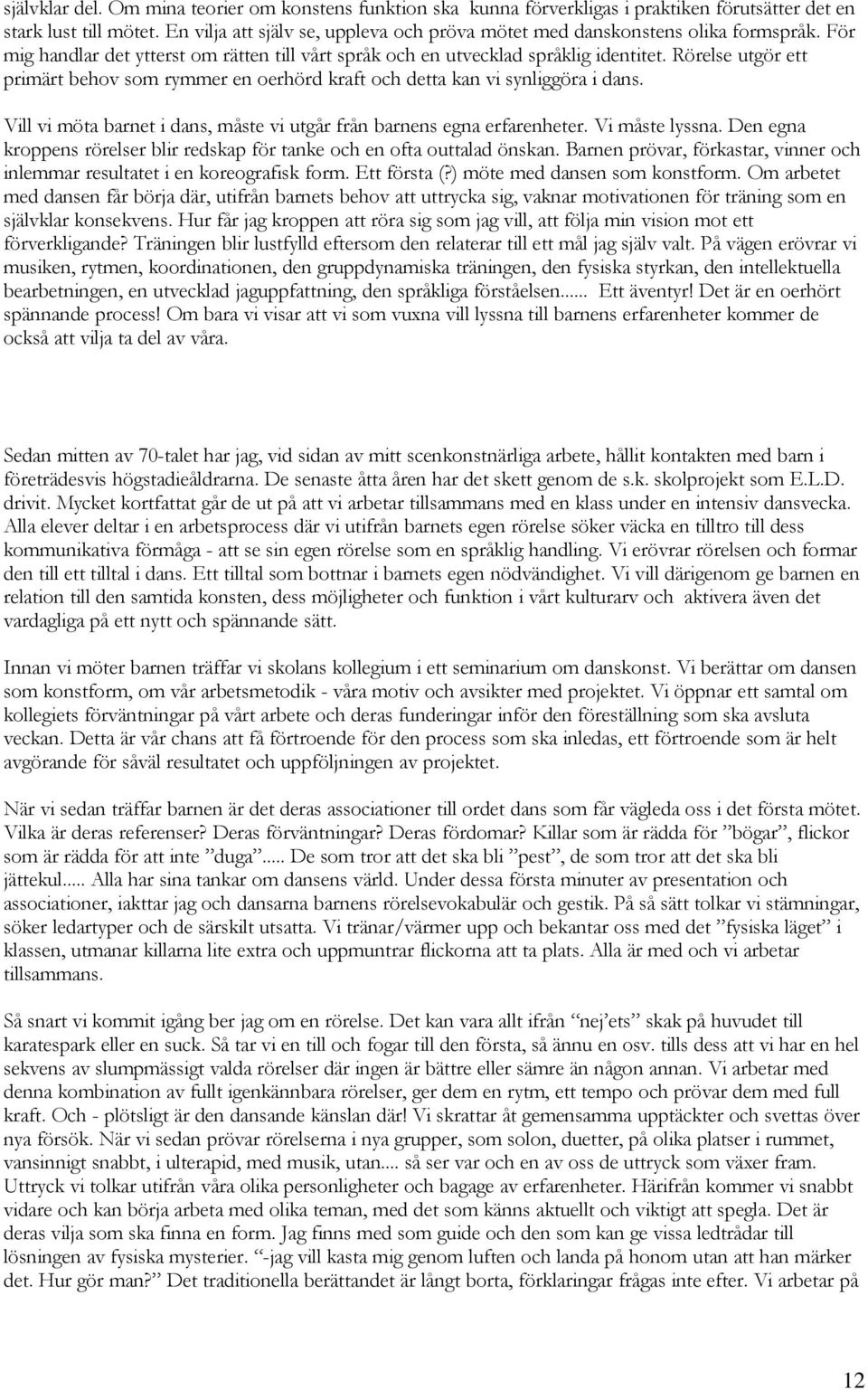 Rörelse utgör ett primärt behov som rymmer en oerhörd kraft och detta kan vi synliggöra i dans. Vill vi möta barnet i dans, måste vi utgår från barnens egna erfarenheter. Vi måste lyssna.
