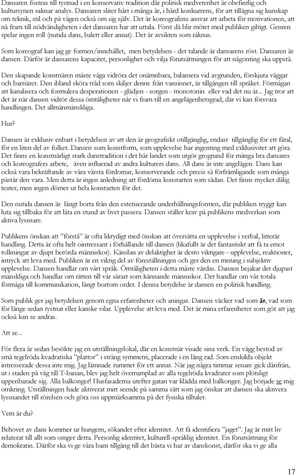 Det är koreografens ansvar att arbeta för motivationen, att nå fram till nödvändigheten i det dansaren har att uttala. Först då blir mötet med publiken giltigt.
