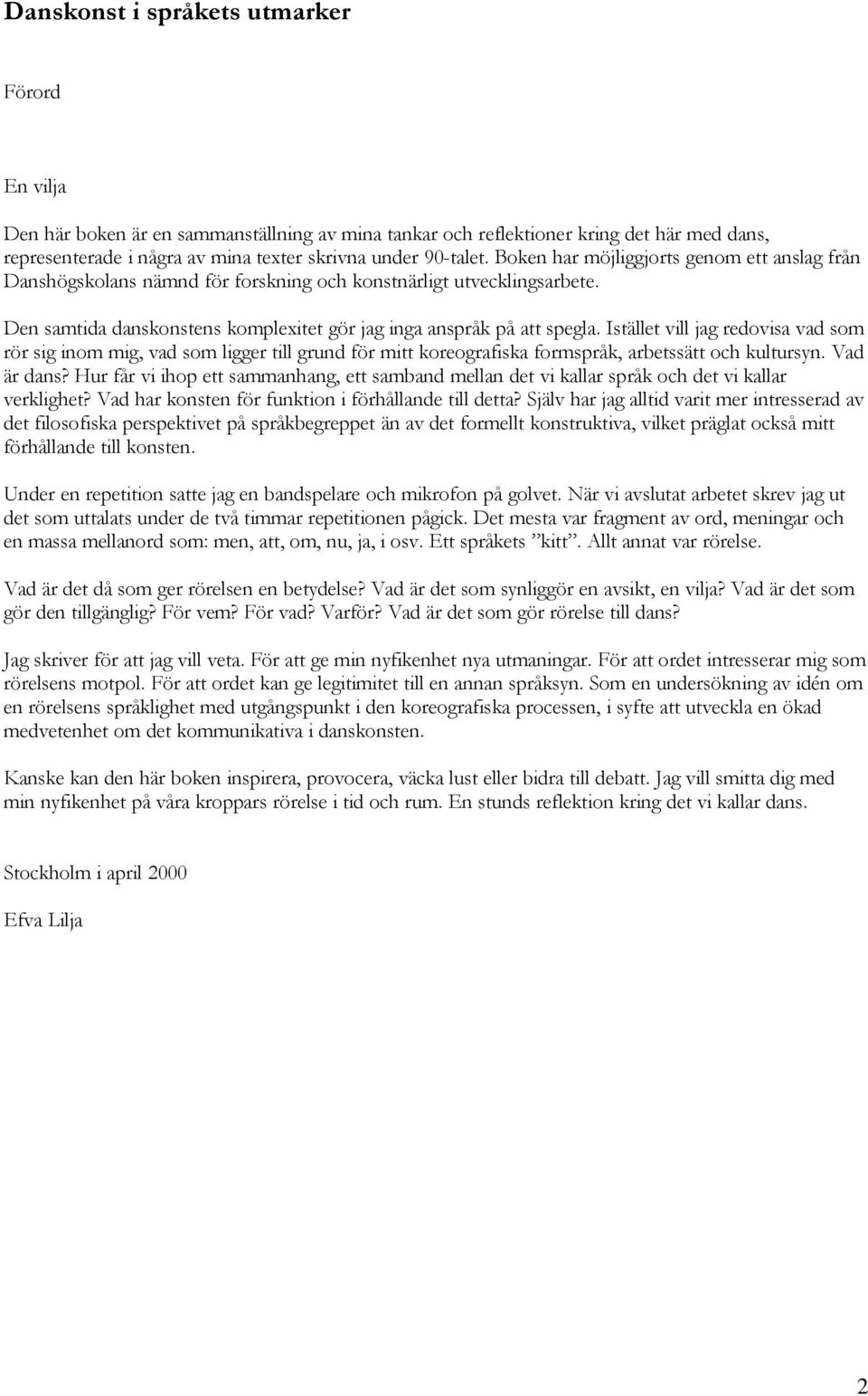 Istället vill jag redovisa vad som rör sig inom mig, vad som ligger till grund för mitt koreografiska formspråk, arbetssätt och kultursyn. Vad är dans?