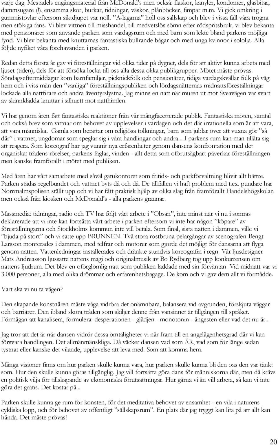 Vi blev vittnen till misshandel, till medvetslös sömn efter rödspritsbruk, vi blev bekanta med pensionärer som använde parken som vardagsrum och med barn som lekte bland parkens möjliga fynd.