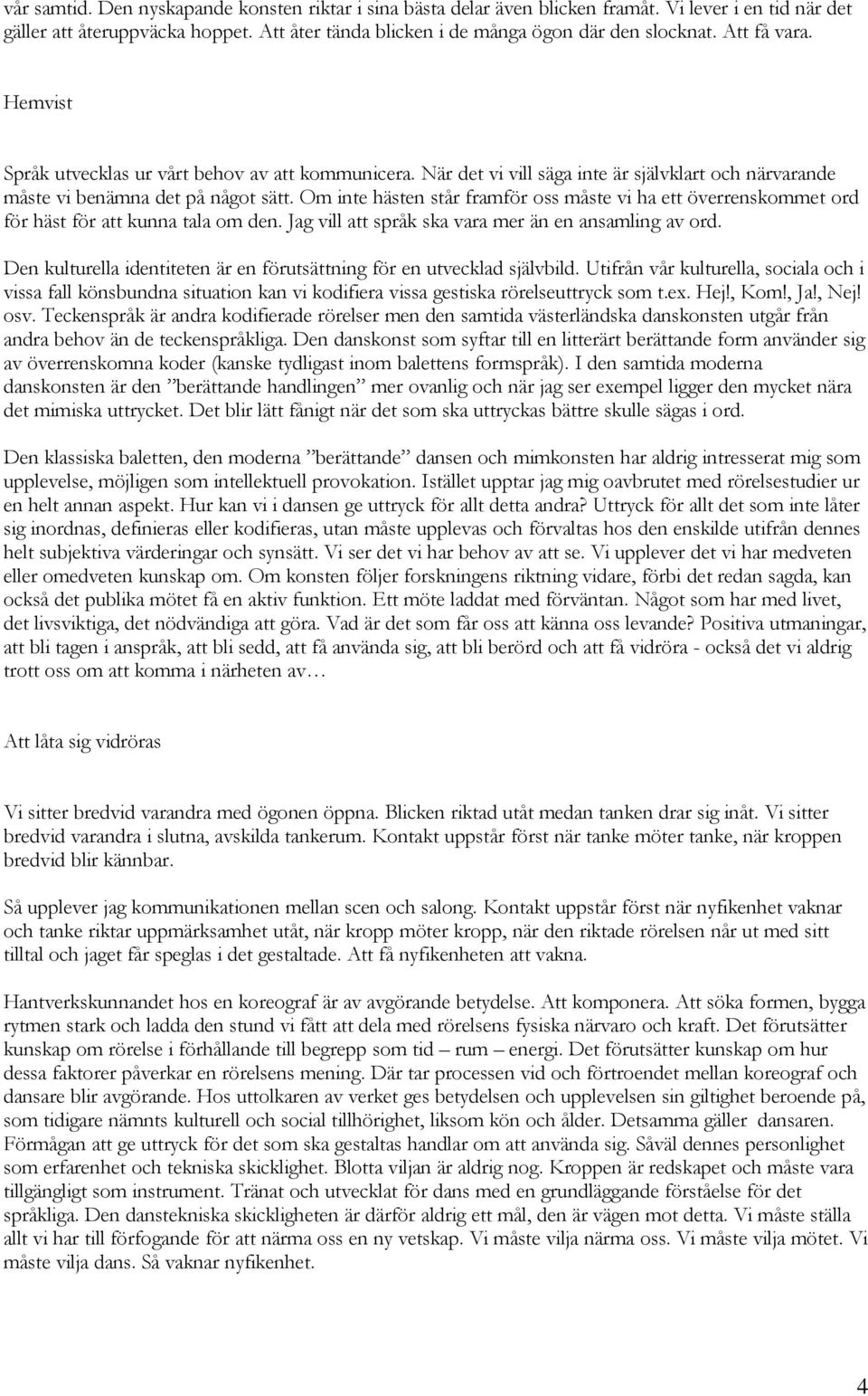 Om inte hästen står framför oss måste vi ha ett överrenskommet ord för häst för att kunna tala om den. Jag vill att språk ska vara mer än en ansamling av ord.