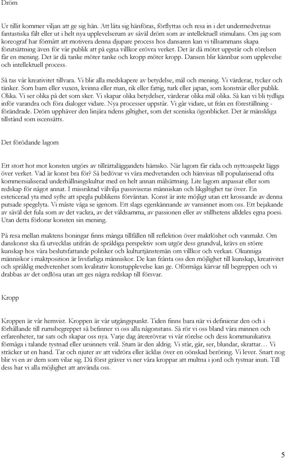 Om jag som koreograf har förmått att motivera denna djupare process hos dansaren kan vi tillsammans skapa förutsättning även för vår publik att på egna villkor erövra verket.