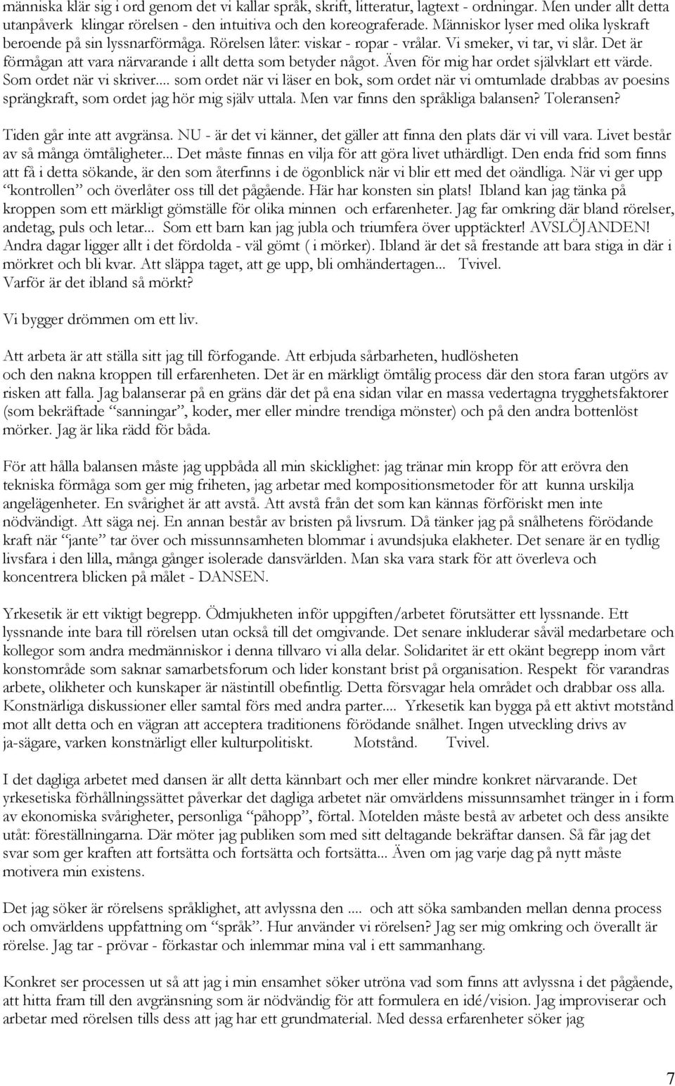 Det är förmågan att vara närvarande i allt detta som betyder något. Även för mig har ordet självklart ett värde. Som ordet när vi skriver.