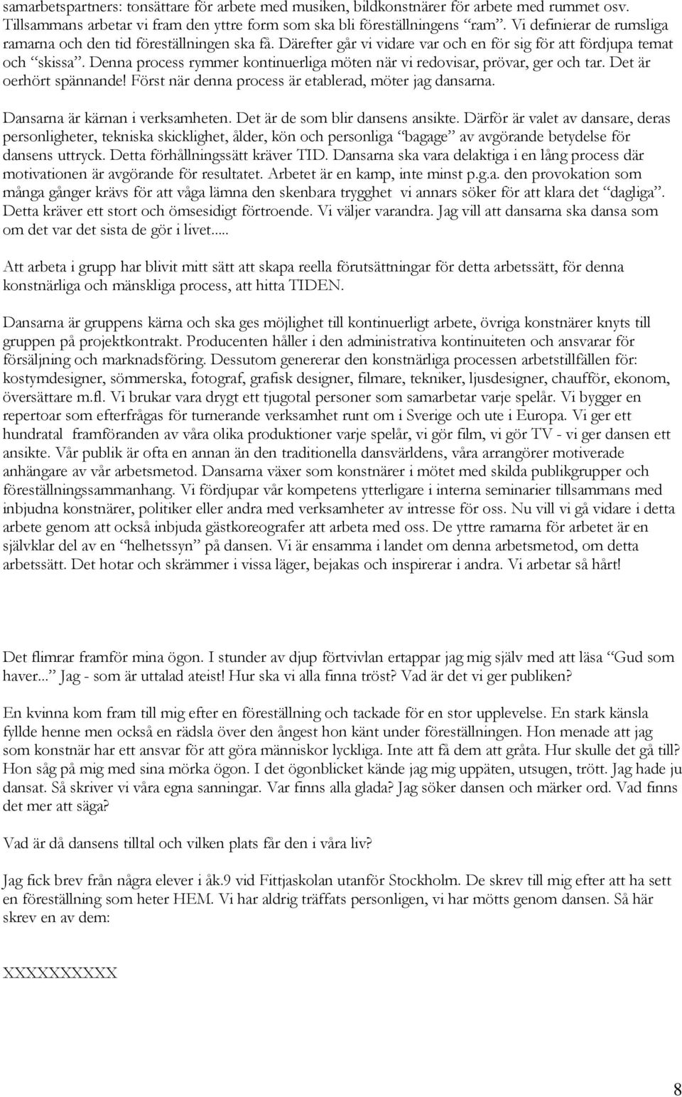 Denna process rymmer kontinuerliga möten när vi redovisar, prövar, ger och tar. Det är oerhört spännande! Först när denna process är etablerad, möter jag dansarna. Dansarna är kärnan i verksamheten.