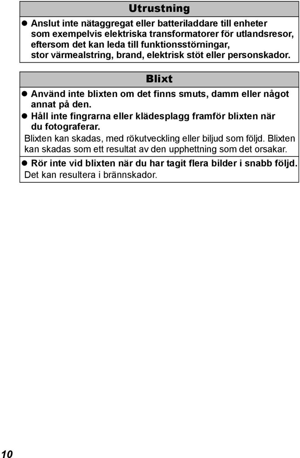 Blixt Använd inte blixten om det finns smuts, damm eller något annat på den. Håll inte fingrarna eller klädesplagg framför blixten när du fotograferar.