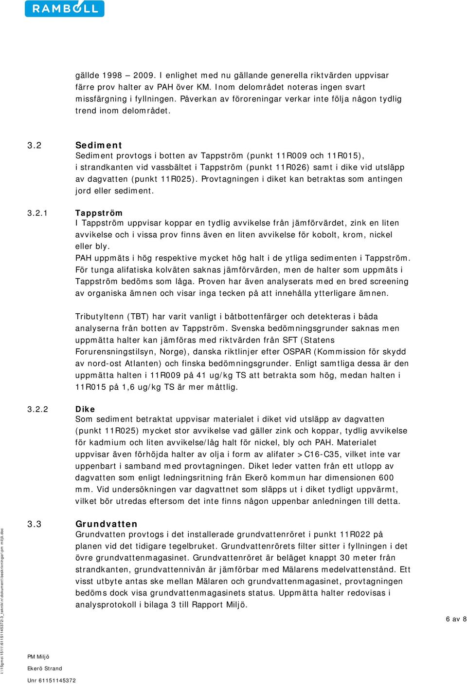 2 Sediment Sediment provtogs i botten av Tappström (punkt 11R009 och 11R015), i strandkanten vid vassbältet i Tappström (punkt 11R026) samt i dike vid utsläpp av dagvatten (punkt 11R025).