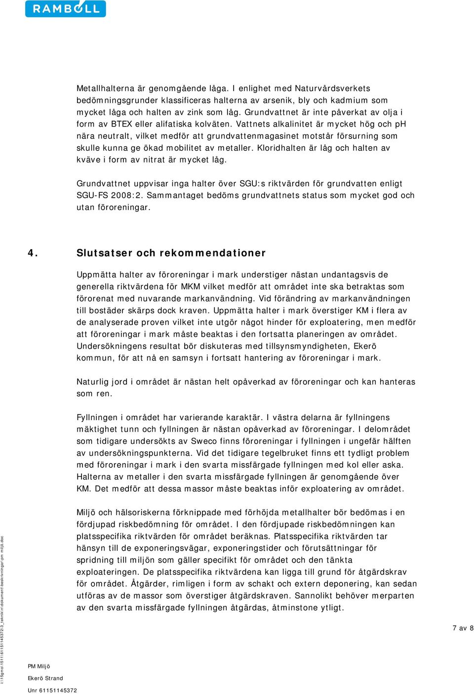 Vattnets alkalinitet är mycket hög och ph nära neutralt, vilket medför att grundvattenmagasinet motstår försurning som skulle kunna ge ökad mobilitet av metaller.