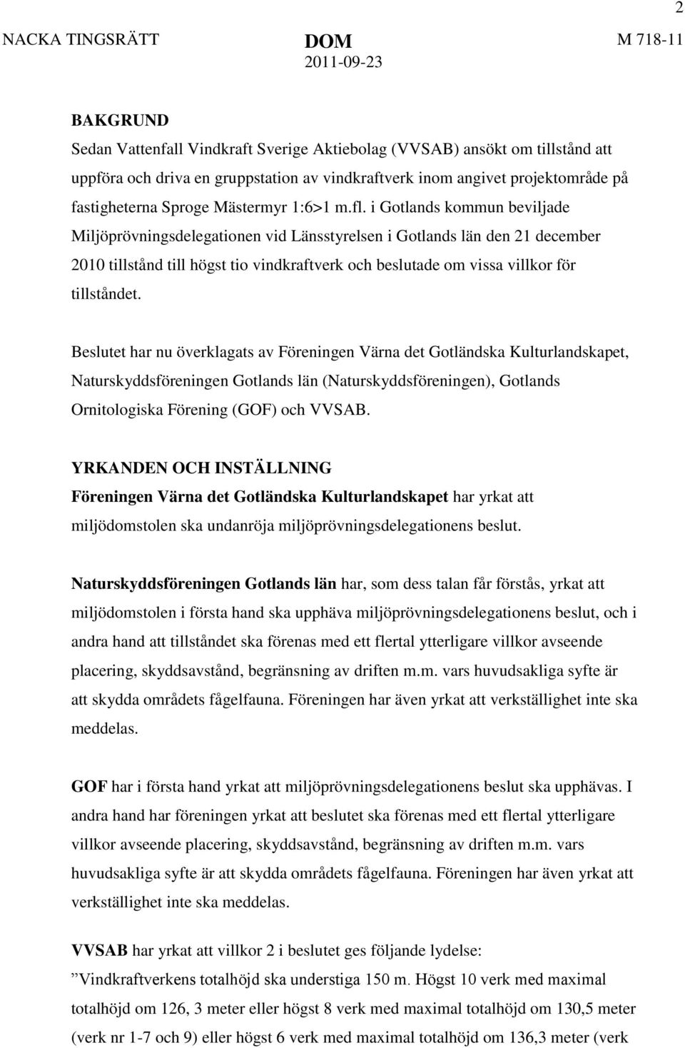 i Gotlands kommun beviljade Miljöprövningsdelegationen vid Länsstyrelsen i Gotlands län den 21 december 2010 tillstånd till högst tio vindkraftverk och beslutade om vissa villkor för tillståndet.