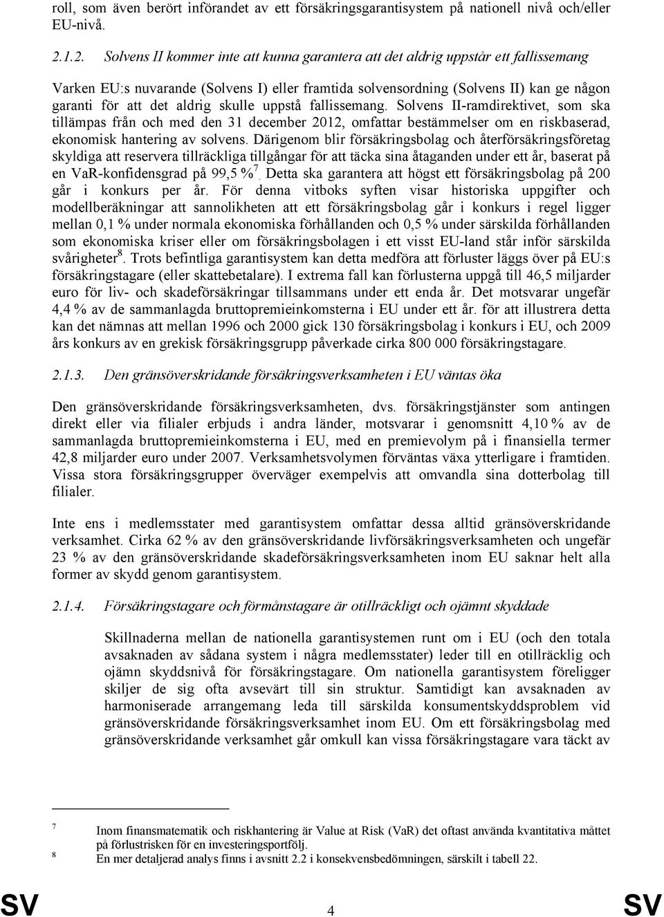 aldrig skulle uppstå fallissemang. Solvens II-ramdirektivet, som ska tillämpas från och med den 31 december 2012, omfattar bestämmelser om en riskbaserad, ekonomisk hantering av solvens.