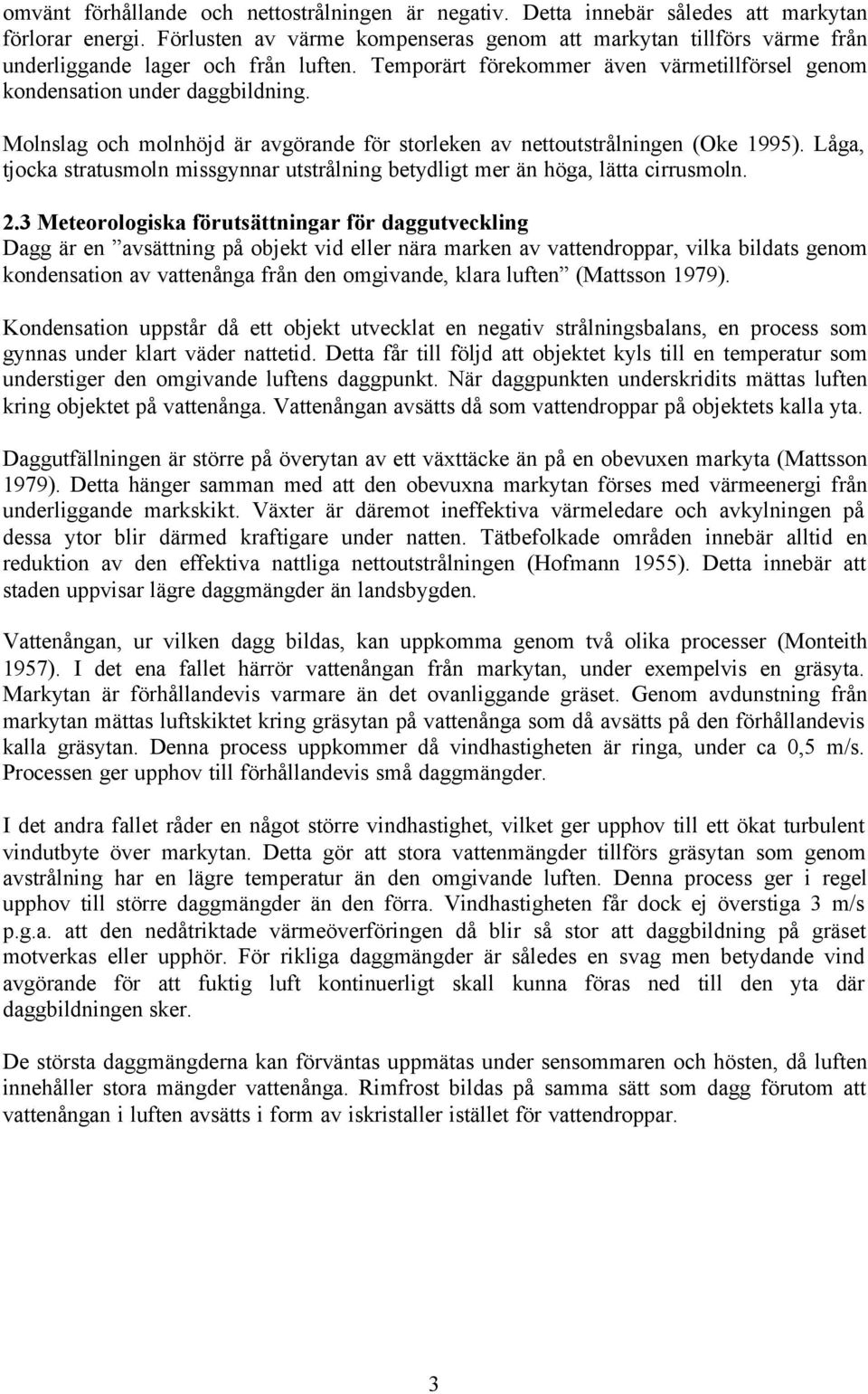 Molnslag och molnhöjd är avgörande för storleken av nettoutstrålningen (Oke 1995). Låga, tjocka stratusmoln missgynnar utstrålning betydligt mer än höga, lätta cirrusmoln. 2.