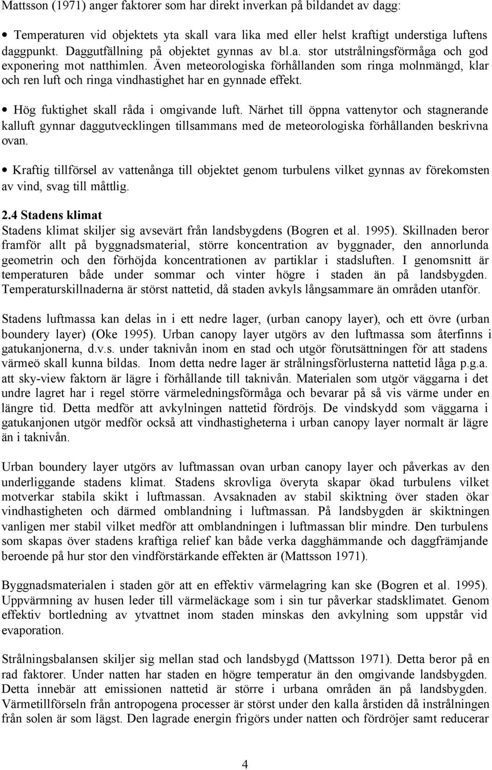 Även meteorologiska förhållanden som ringa molnmängd, klar och ren luft och ringa vindhastighet har en gynnade effekt. Hög fuktighet skall råda i omgivande luft.