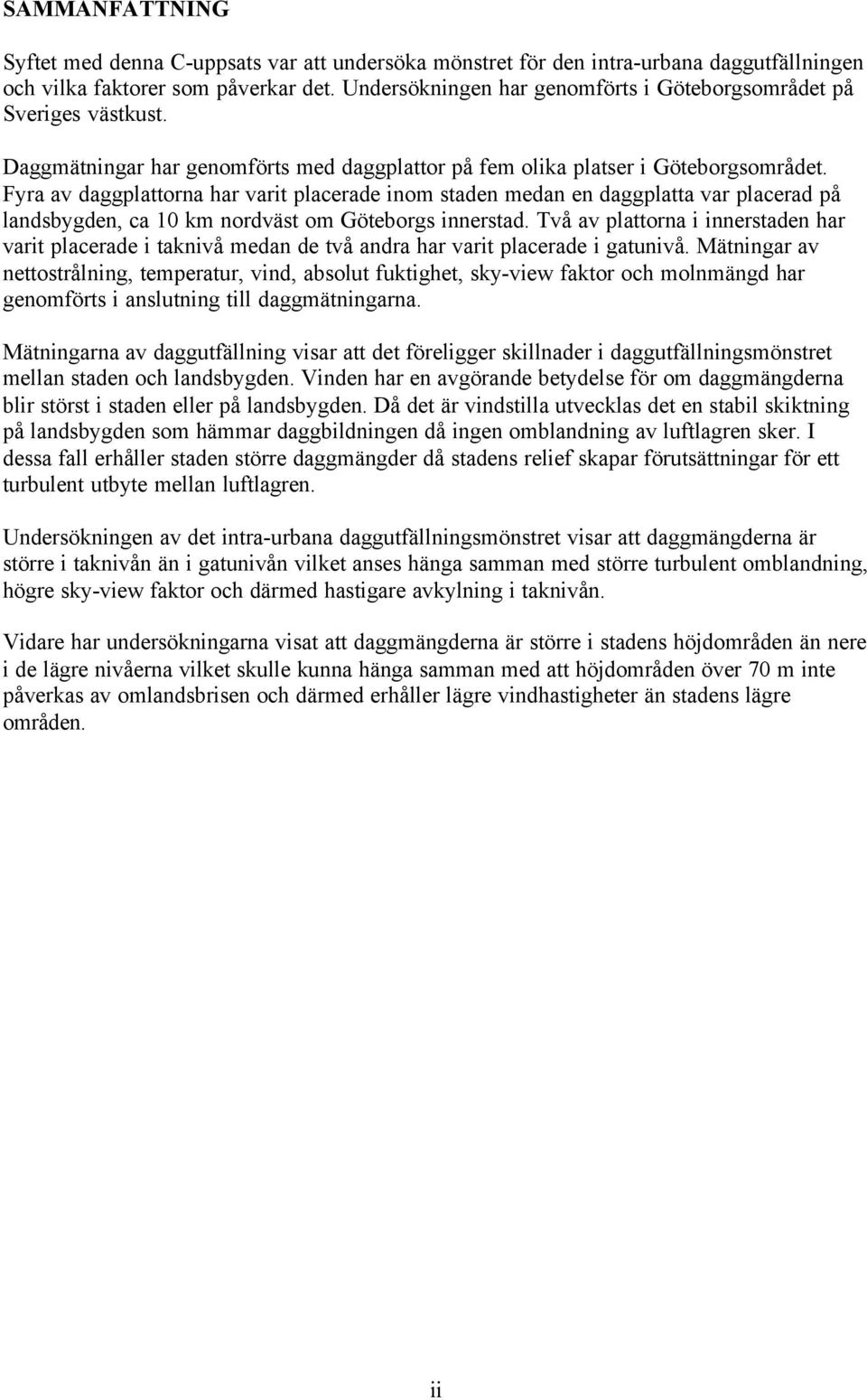 Fyra av daggplattorna har varit placerade inom staden medan en daggplatta var placerad på landsbygden, ca 10 km nordväst om Göteborgs innerstad.