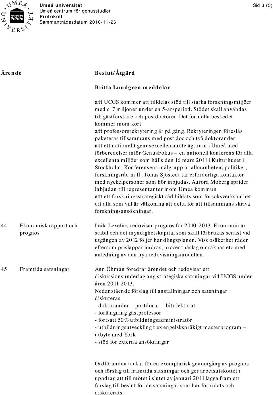 Rekryteringen föreslås paketeras tillsammans med post doc och två doktorander att ett nationellt genusexcellensmöte ägt rum i Umeå med förberedelser inför GenusFokus en nationell konferens för alla