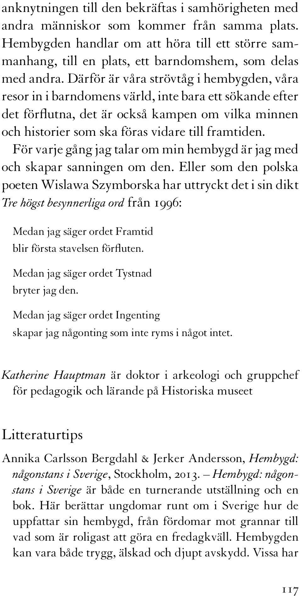 Därför är våra strövtåg i hembygden, våra resor in i barndomens värld, inte bara ett sökande efter det förflutna, det är också kampen om vilka minnen och historier som ska föras vidare till framtiden.