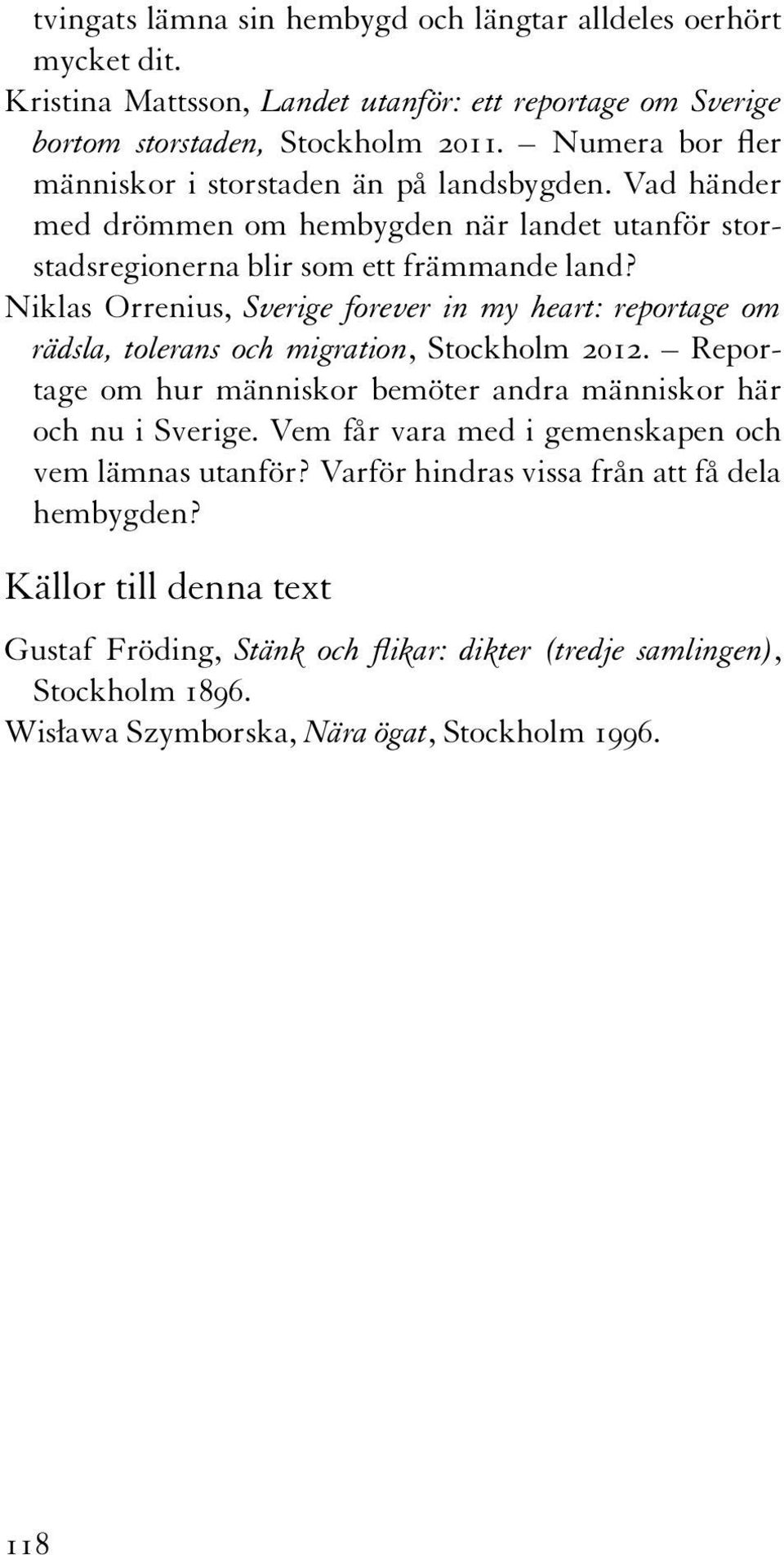 Niklas Orrenius, Sverige forever in my heart: reportage om rädsla, tolerans och migration, Stockholm 2012. Reportage om hur människor bemöter andra människor här och nu i Sverige.