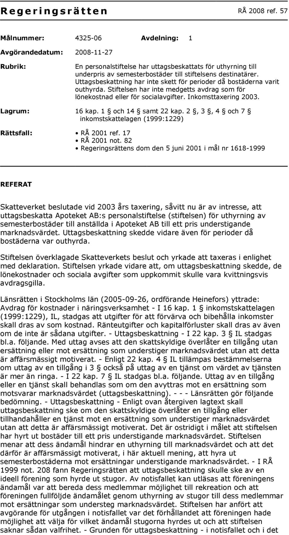 Uttagsbeskattning har inte skett för perioder då bostäderna varit outhyrda. Stiftelsen har inte medgetts avdrag som för lönekostnad eller för socialavgifter. Inkomsttaxering 2003. Lagrum: 16 kap.