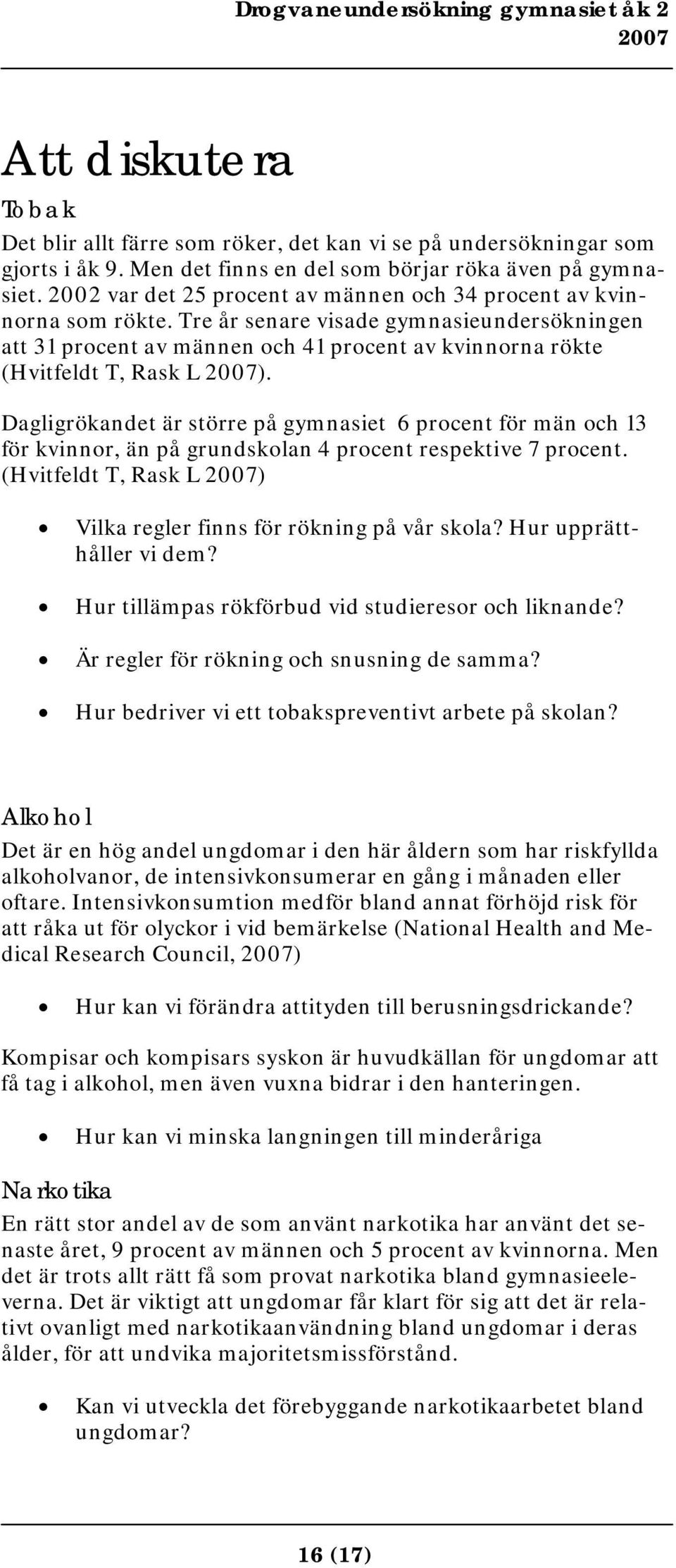 Dagligrökandet är större på gymnasiet 6 procent för män och 13 för kvinnor, än på grundskolan 4 procent respektive 7 procent. (Hvitfeldt T, Rask L ) Vilka regler finns för rökning på vår skola?