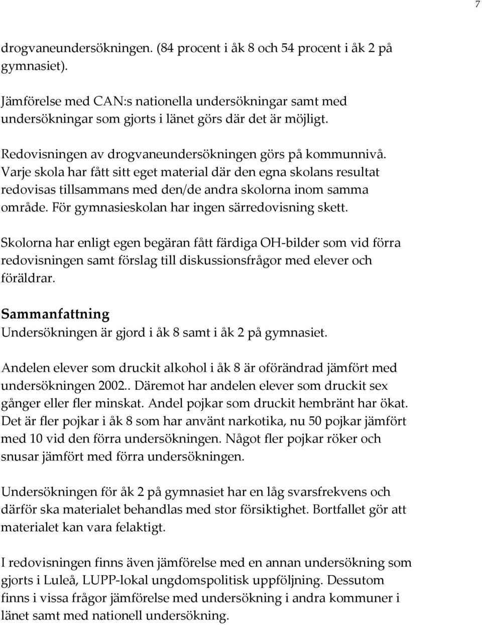 För gymnasieskolan har ingen särredovisning skett. Skolorna har enligt egen begäran fått färdiga OH bilder som vid förra redovisningen samt förslag till diskussionsfrågor med elever och föräldrar.