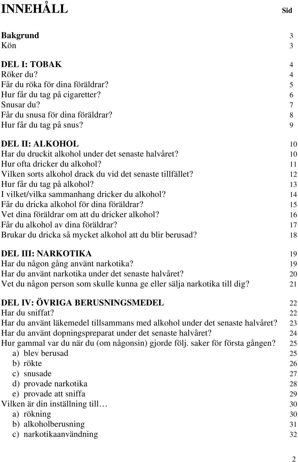 13 I vilket/vilka sammanhang dricker du alkohol? 14 Får du dricka alkohol för dina föräldrar? 15 Vet dina föräldrar om att du dricker alkohol? 16 Får du alkohol av dina föräldrar?