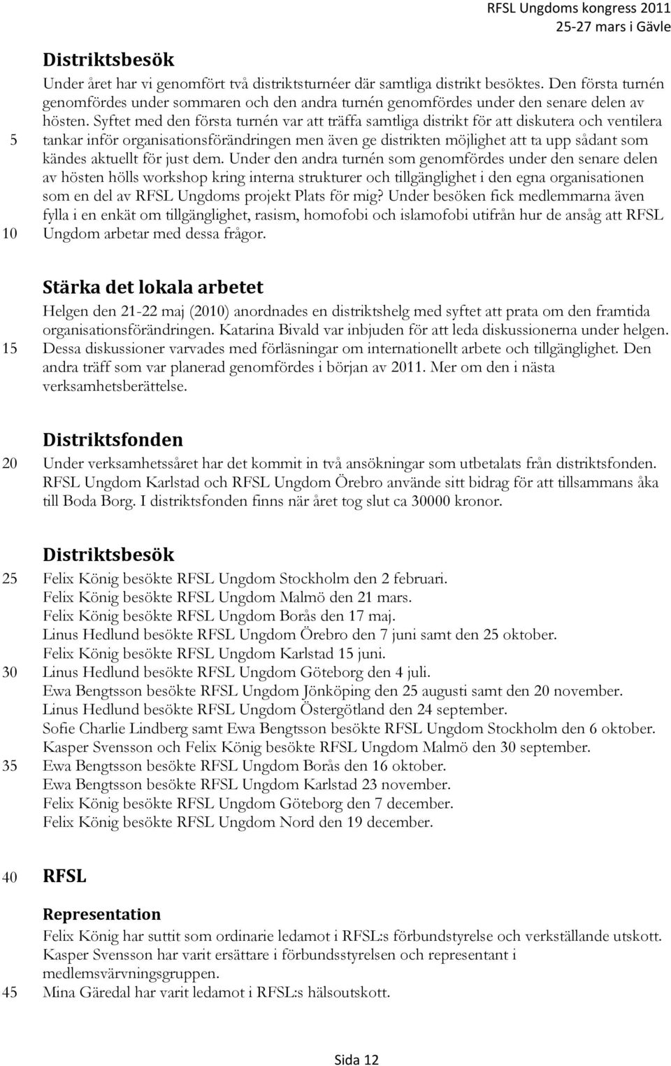 Syftet med den första turnén var att träffa samtliga distrikt för att diskutera och ventilera tankar inför organisationsförändringen men även ge distrikten möjlighet att ta upp sådant som kändes