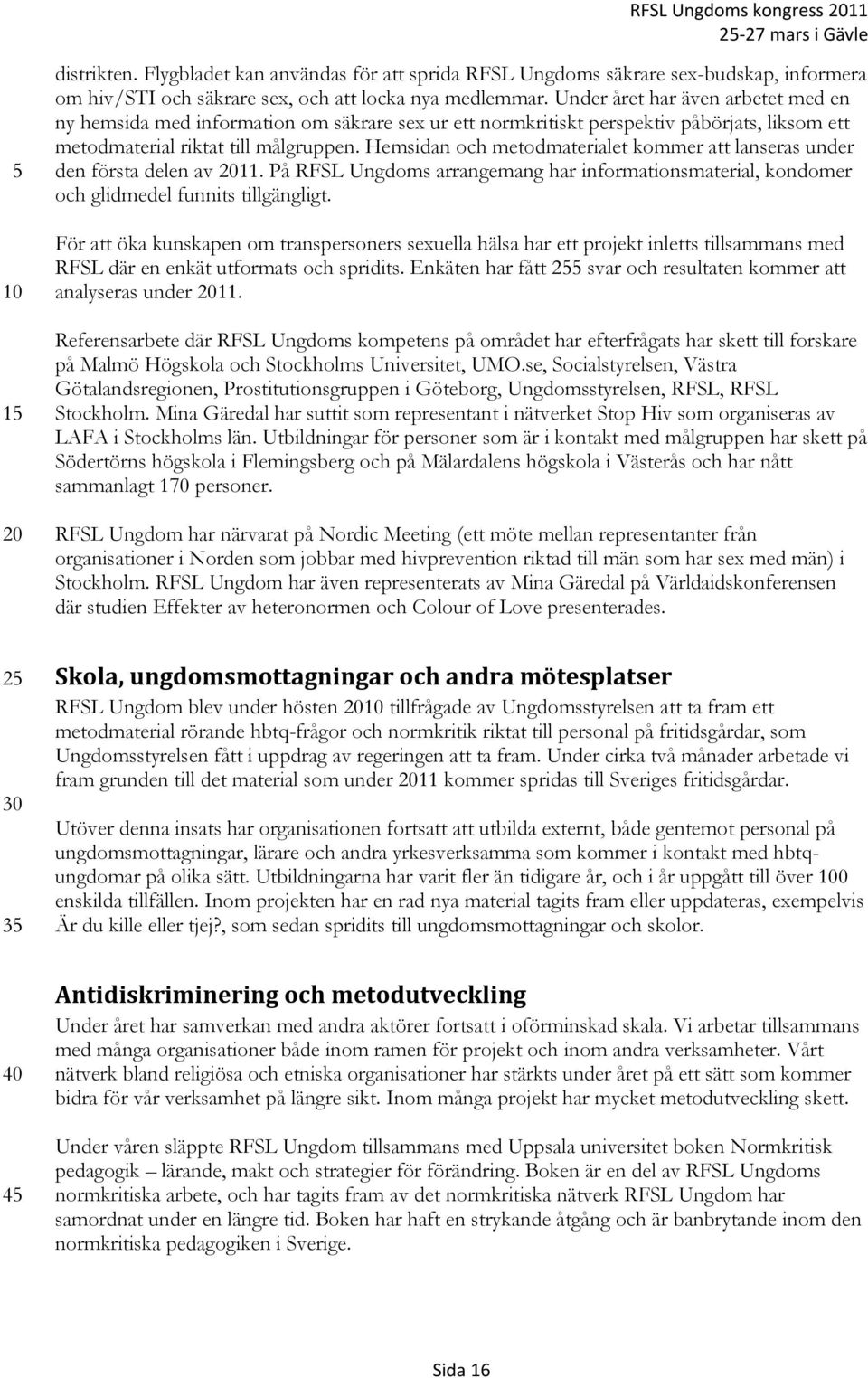 Hemsidan och metodmaterialet kommer att lanseras under den första delen av 11. På RFSL Ungdoms arrangemang har informationsmaterial, kondomer och glidmedel funnits tillgängligt.