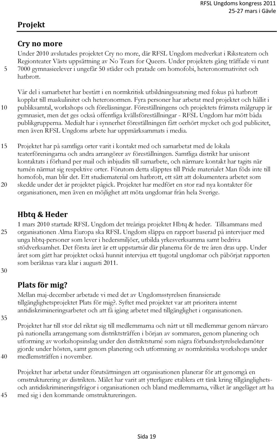 Vår del i samarbetet har bestått i en normkritisk utbildningssatsning med fokus på hatbrott kopplat till maskulinitet och heteronormen.
