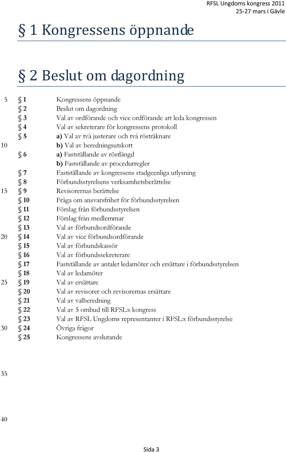 kongressens stadgeenliga utlysning 8 Förbundsstyrelsens verksamhetsberättelse 9 Revisorernas berättelse Fråga om ansvarsfrihet för förbundsstyrelsen 11 Förslag från förbundsstyrelsen 12 Förslag från