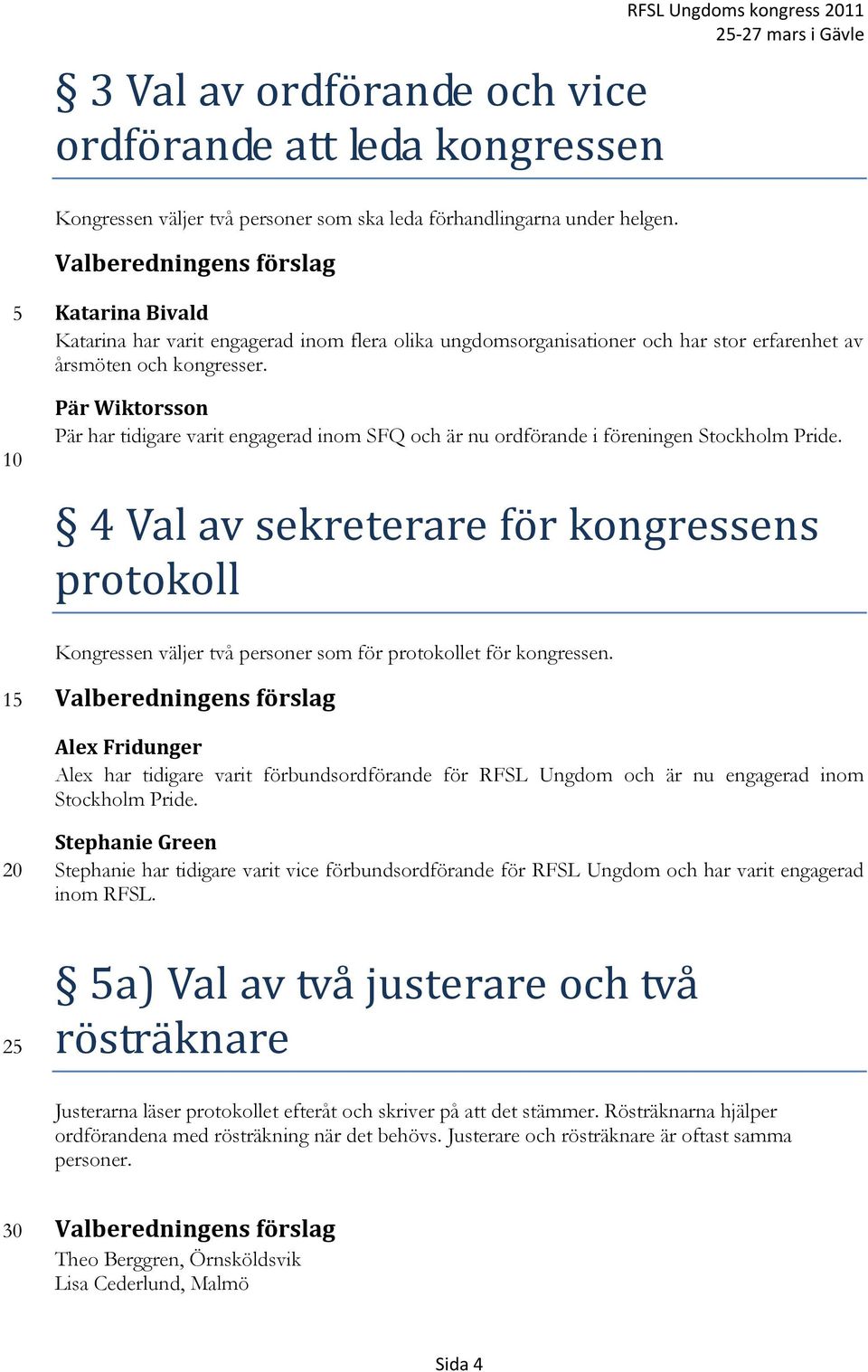Pär Wiktorsson Pär har tidigare varit engagerad inom SFQ och är nu ordförande i föreningen Stockholm Pride.
