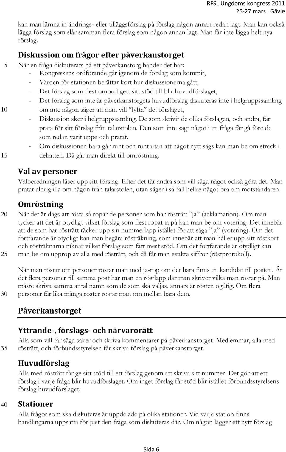 1 Diskussion om frågor efter påverkanstorget När en fråga diskuterats på ett påverkanstorg händer det här: - Kongressens ordförande går igenom de förslag som kommit, - Värden för stationen berättar