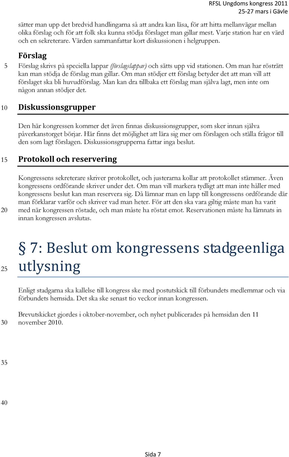Om man har rösträtt kan man stödja de förslag man gillar. Om man stödjer ett förslag betyder det att man vill att förslaget ska bli huvudförslag.