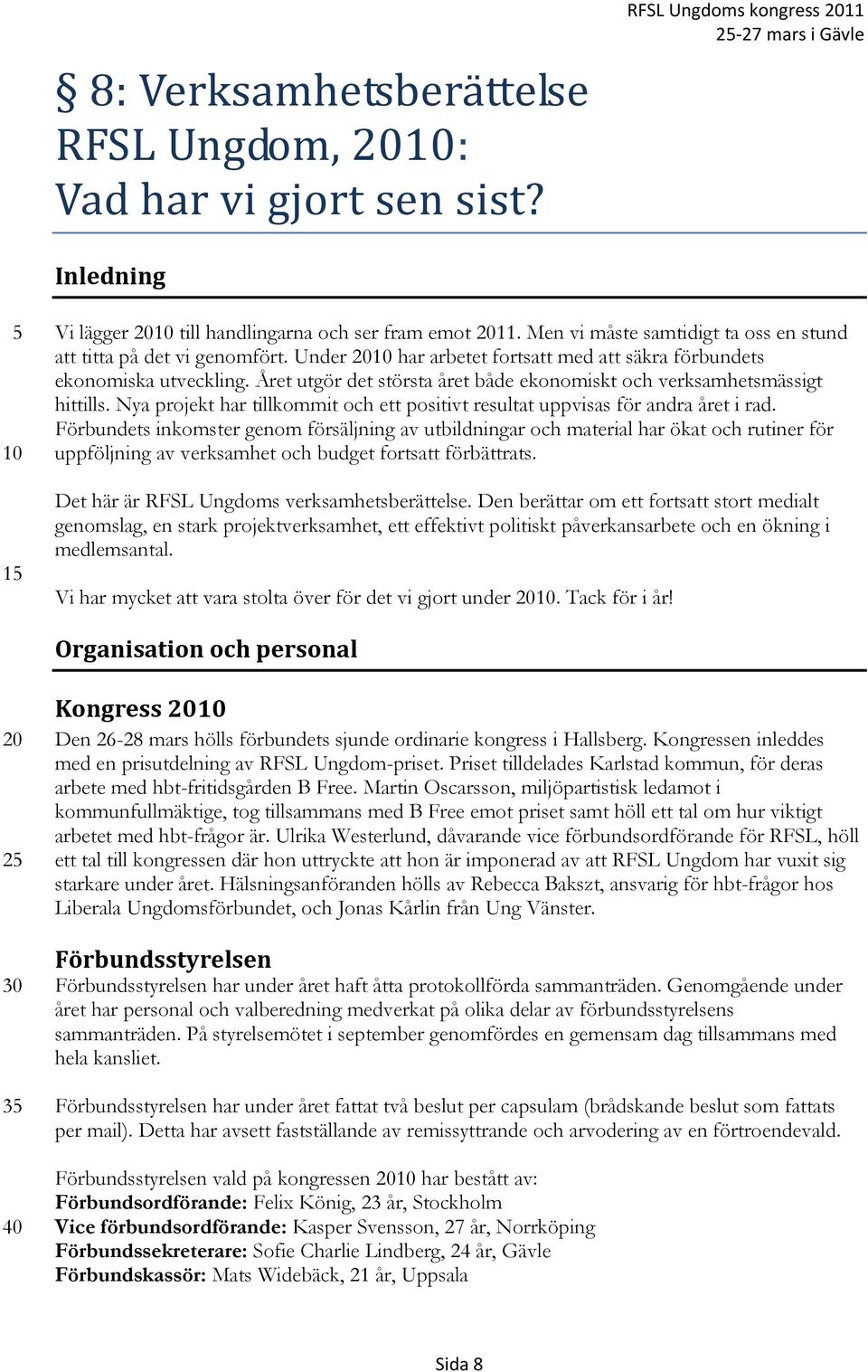 Året utgör det största året både ekonomiskt och verksamhetsmässigt hittills. Nya projekt har tillkommit och ett positivt resultat uppvisas för andra året i rad.