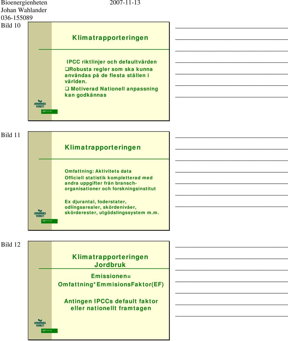 andra uppgifter från branschorganisationer och forskningsinstitut Ex djurantal, foderstater, odlingsarealer, skördenivåer, skörderester,