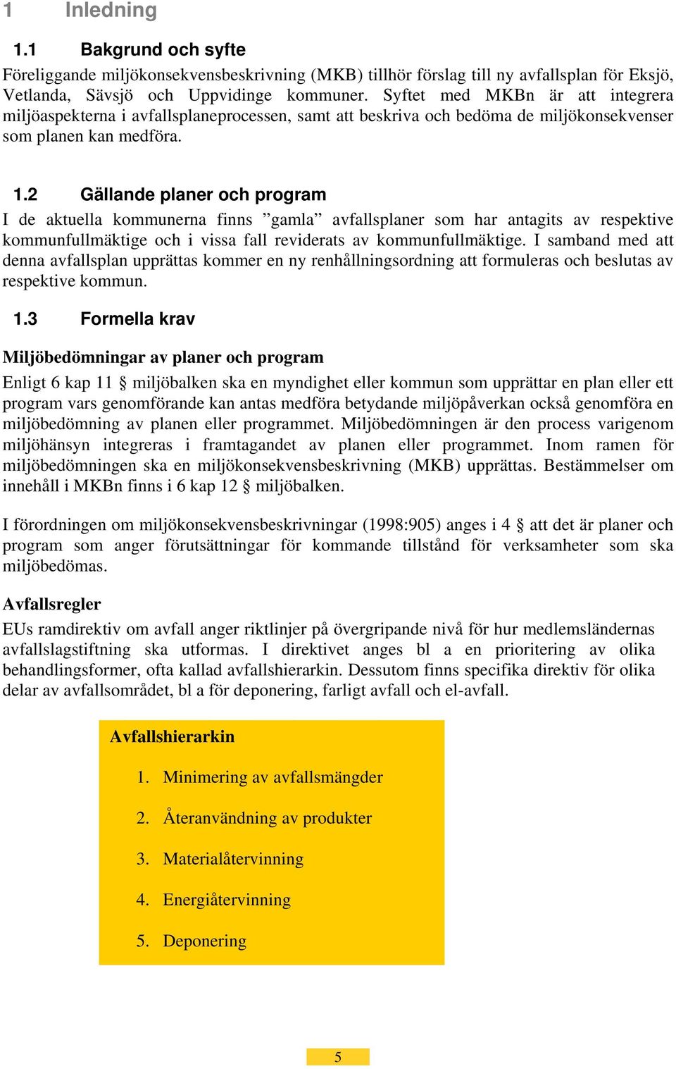 2 Gällande planer och program I de aktuella kommunerna finns gamla avfallsplaner som har antagits av respektive kommunfullmäktige och i vissa fall reviderats av kommunfullmäktige.