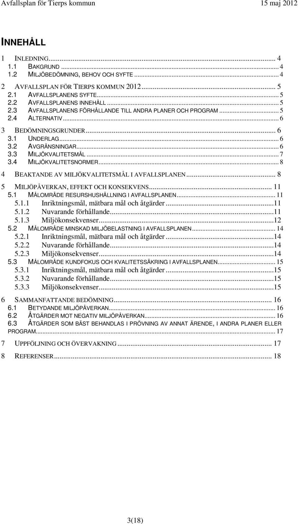 .. 8 5 MILJÖPÅVERKAN, EFFEKT OCH KONSEKVENS... 11 5.1 MÅLOMRÅDE RESURSHUSHÅLLNING I AVFALLSPLANEN... 11 5.1.1 Inriktningsmål, mätbara mål och åtgärder...11 5.1.2 Nuvarande förhållande...11 5.1.3 Miljökonsekvenser.