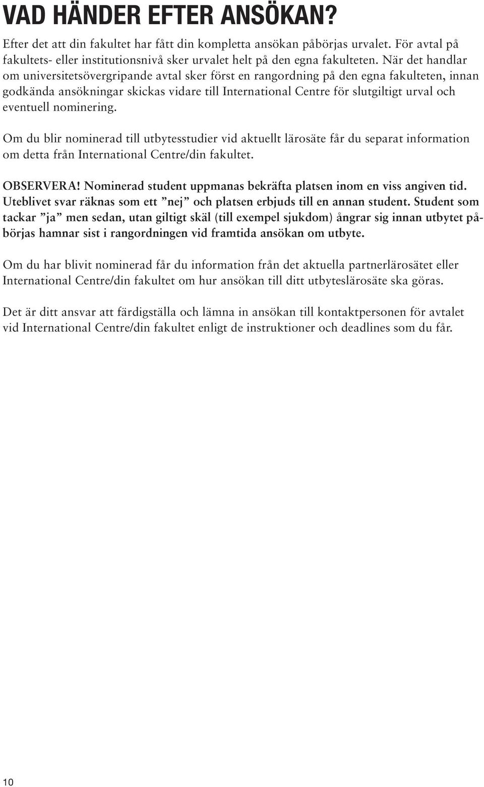 eventuell nominering. Om du blir nominerad till utbytesstudier vid aktuellt lärosäte får du separat information om detta från International Centre/din fakultet. OBSERVERA!