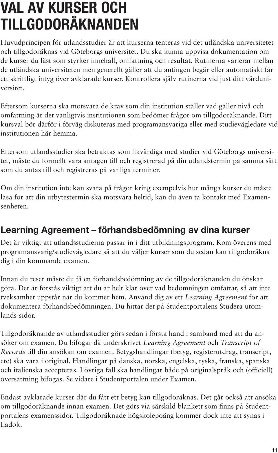 Rutinerna varierar mellan de utländska universiteten men generellt gäller att du antingen begär eller automatiskt får ett skriftligt intyg över avklarade kurser.