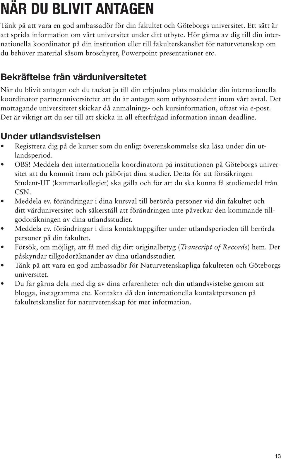 Bekräftelse från värduniversitetet När du blivit antagen och du tackat ja till din erbjudna plats meddelar din internationella koordinator partneruniversitetet att du är antagen som utbytesstudent