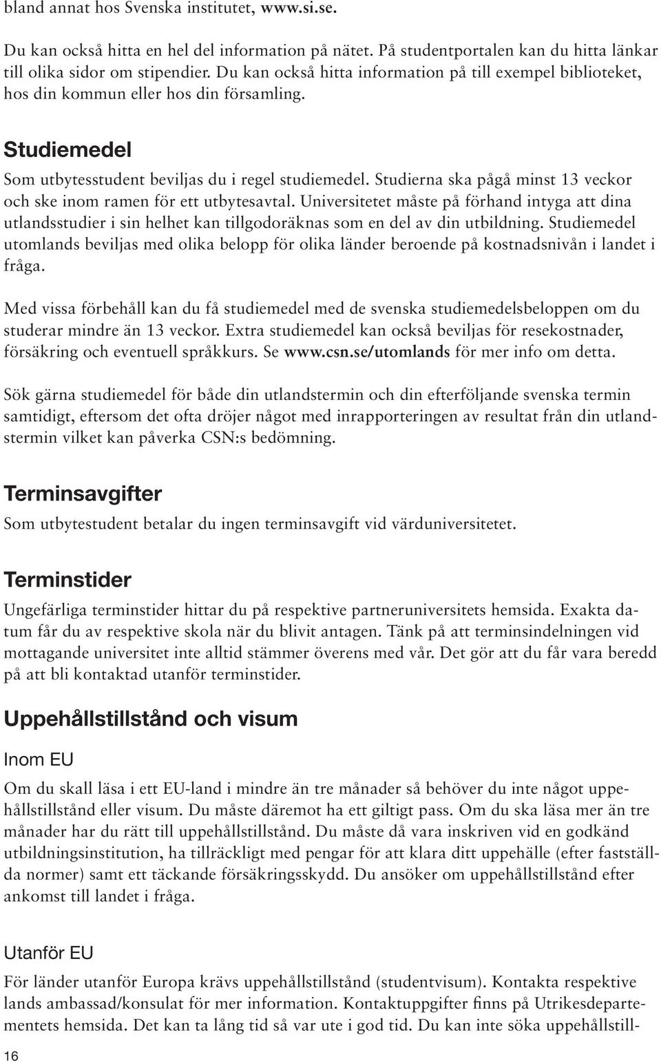 Studierna ska pågå minst 13 veckor och ske inom ramen för ett utbytesavtal. Universitetet måste på förhand intyga att dina utlandsstudier i sin helhet kan tillgodoräknas som en del av din utbildning.