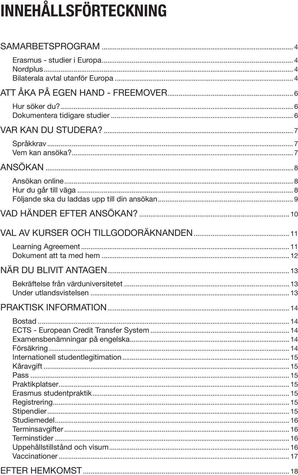 .. 8 Följande ska du laddas upp till din ansökan... 9 VAD HÄNDER EFTER ANSÖKAN?... 10 VAL AV KURSER OCH TILLGODORÄKNANDEN... 11 Learning Agreement... 11 Dokument att ta med hem.