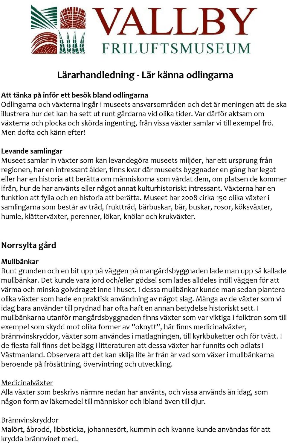Levande samlingar Museet samlar in växter som kan levandegöra museets miljöer, har ett ursprung från regionen, har en intressant ålder, finns kvar där museets byggnader en gång har legat eller har en