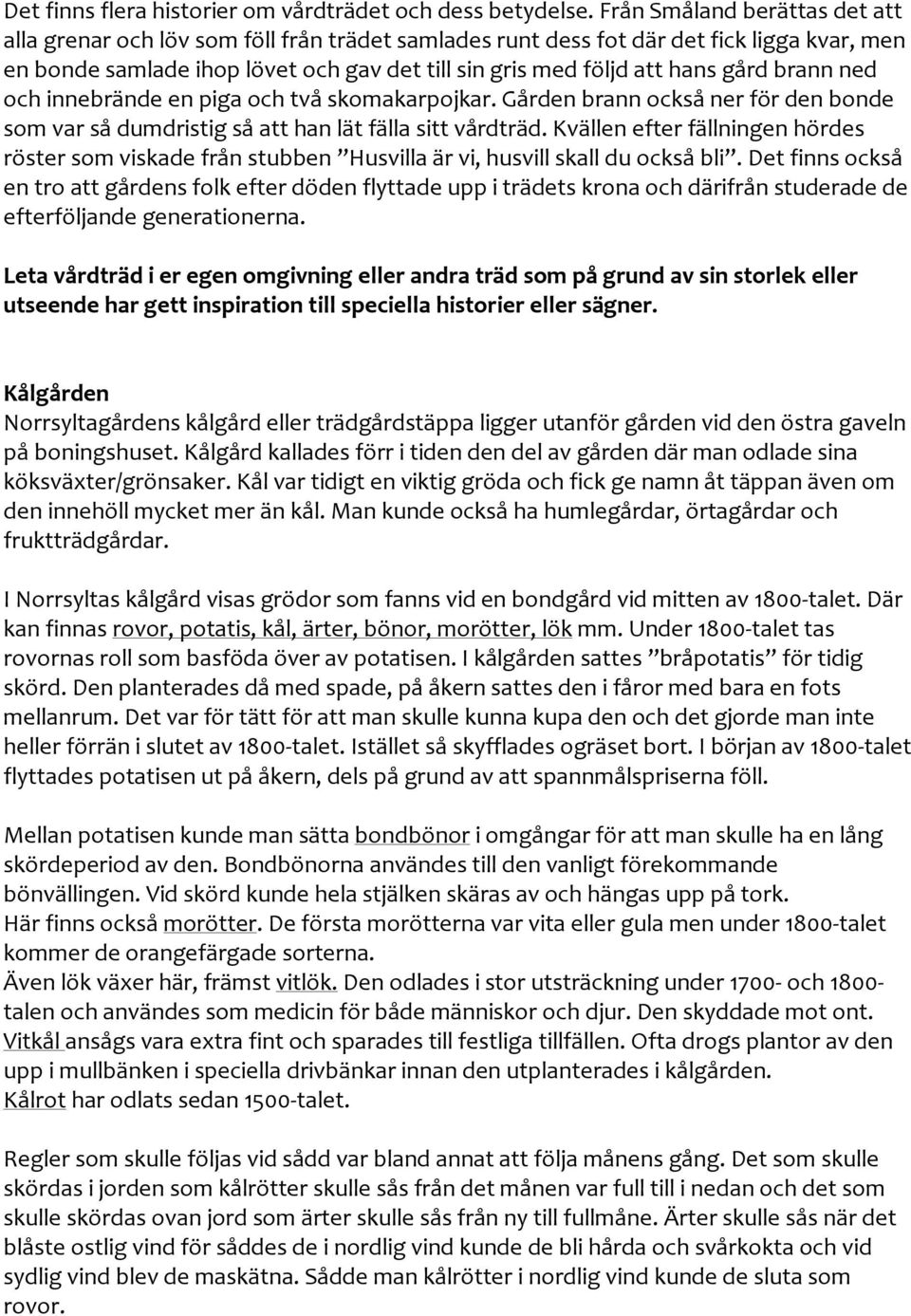 gård brann ned och innebrände en piga och två skomakarpojkar. Gården brann också ner för den bonde som var så dumdristig så att han lät fälla sitt vårdträd.