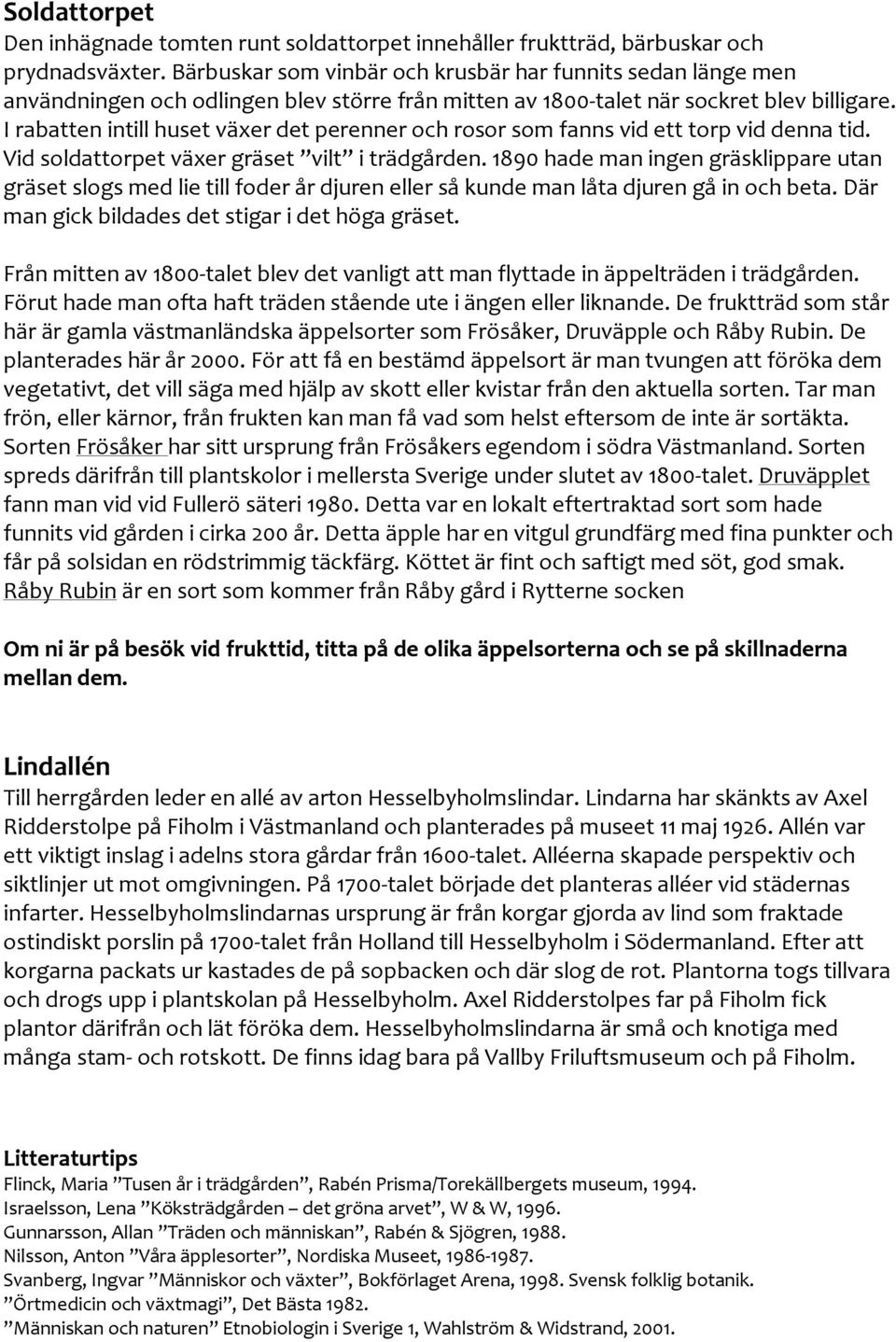 I rabatten intill huset växer det perenner och rosor som fanns vid ett torp vid denna tid. Vid soldattorpet växer gräset vilt i trädgården.