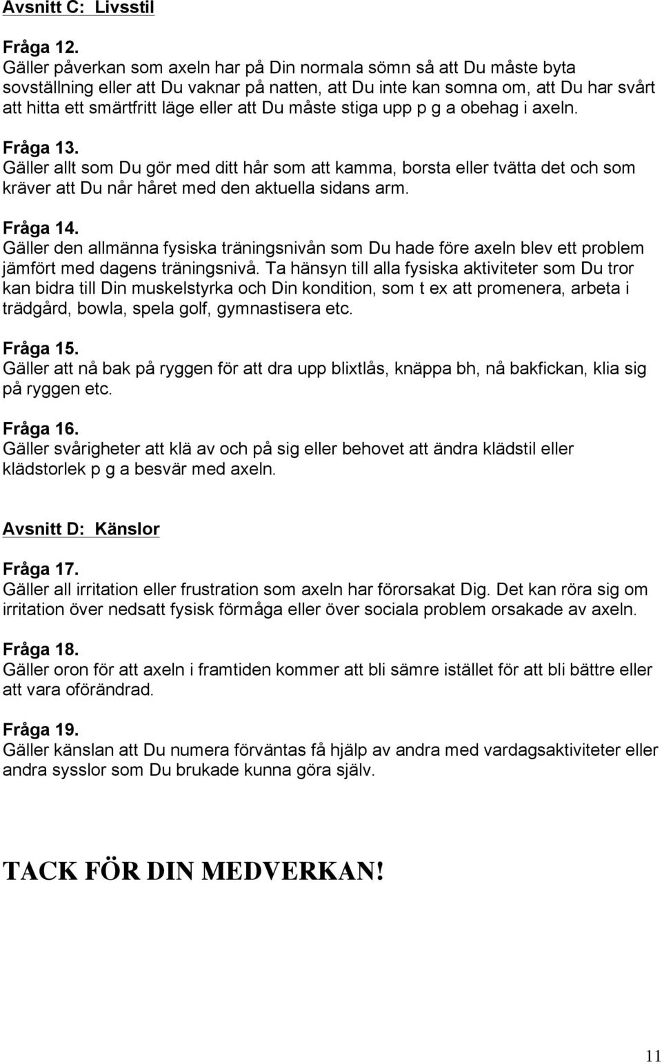 Du måste stiga upp p g a obehag i axeln. Fråga 13. Gäller allt som Du gör med ditt hår som att kamma, borsta eller tvätta det och som kräver att Du når håret med den aktuella sidans arm. Fråga 14.