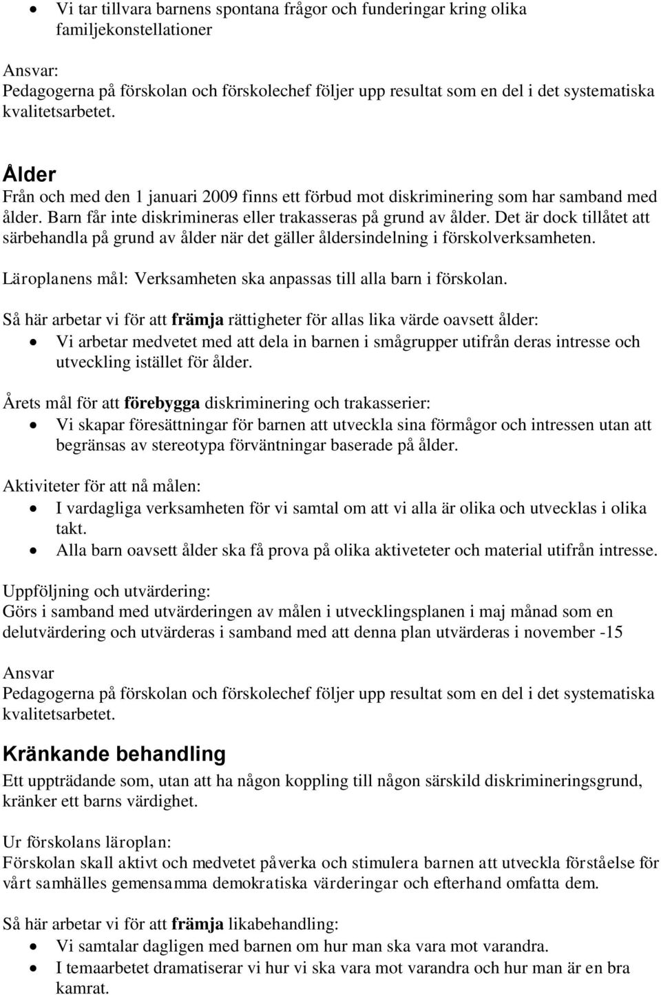 Det är dock tillåtet att särbehandla på grund av ålder när det gäller åldersindelning i förskolverksamheten. Läroplanens mål: Verksamheten ska anpassas till alla barn i förskolan.
