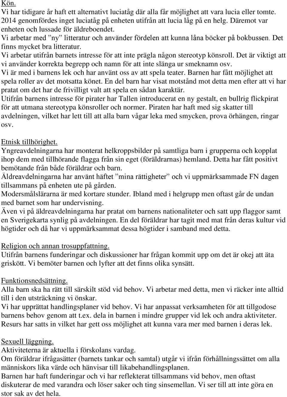 Vi arbetar utifrån barnets intresse för att inte prägla någon stereotyp könsroll. Det är viktigt att vi använder korrekta begrepp och namn för att inte slänga ur smeknamn osv.
