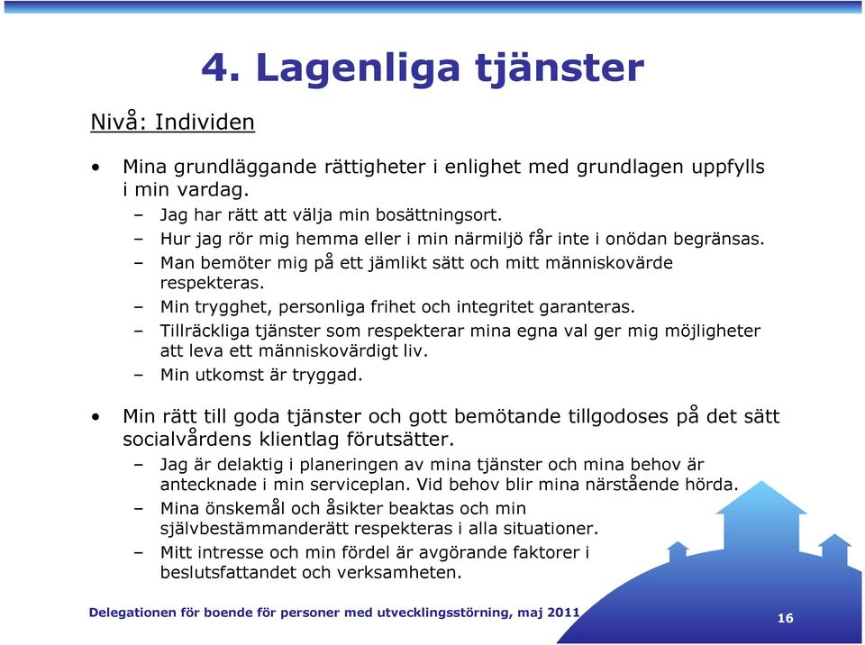 Min trygghet, personliga frihet och integritet garanteras. Tillräckliga tjänster som respekterar mina egna val ger mig möjligheter att leva ett människovärdigt liv. Min utkomst är tryggad.