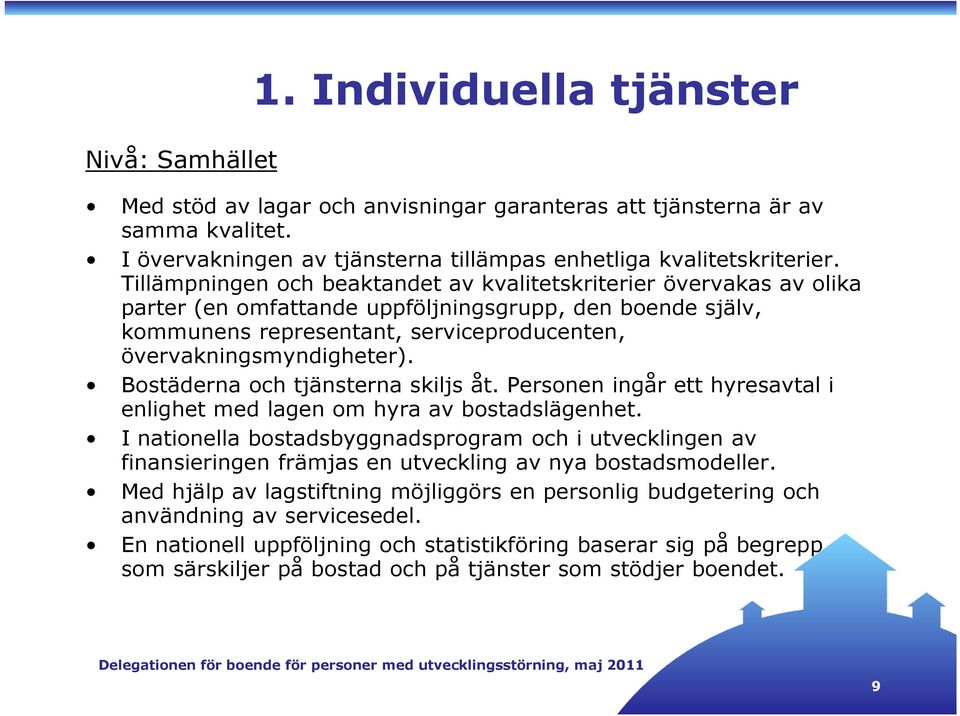 Bostäderna och tjänsterna skiljs åt. Personen ingår ett hyresavtal i enlighet med lagen om hyra av bostadslägenhet.